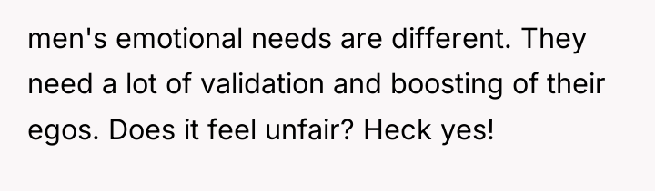 men's emotional needs are different. They need a lot of...