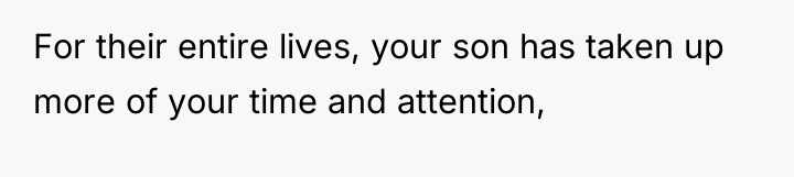 For their entire lives, your son has taken up more...