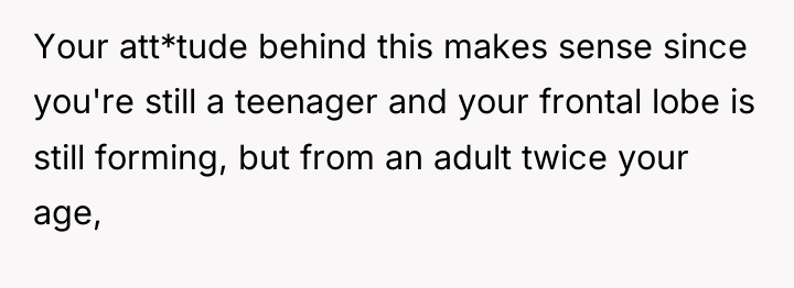 Your att*tude behind this makes sense since you're still a...