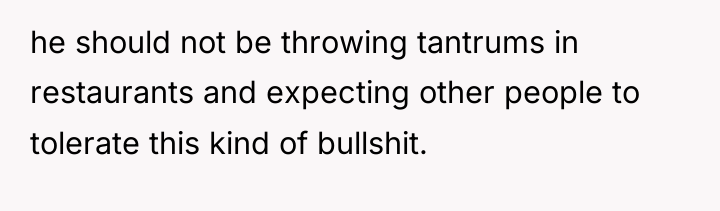 he should not be throwing tantrums in restaurants and expecting...