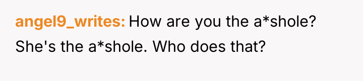 angel9_writes How are you the a*shole? She's the a*shole. Who...