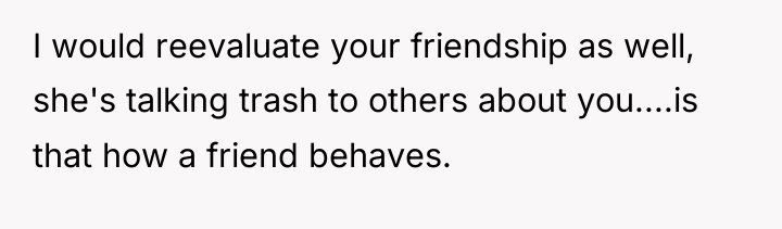 I would reevaluate your friendship as well, she's talking trash...