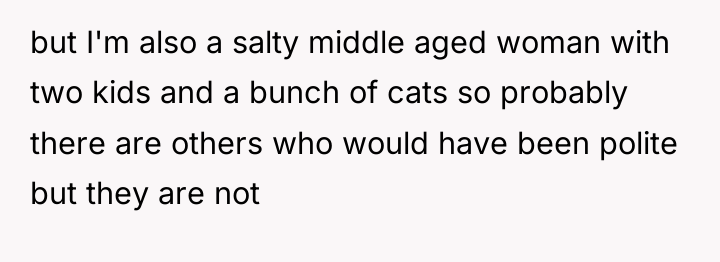 but I'm also a salty middle aged woman with two...