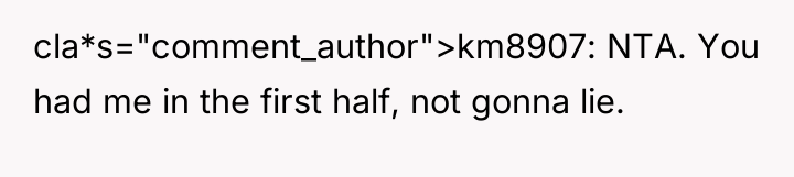 cla*s="comment_author">km8907: NTA. You had me in the first half, not...
