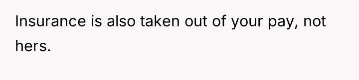 Insurance is also taken out of your pay, not hers.