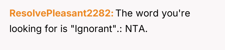 ResolvePleasant2282 The word you're looking for is "Ignorant".: NTA.
