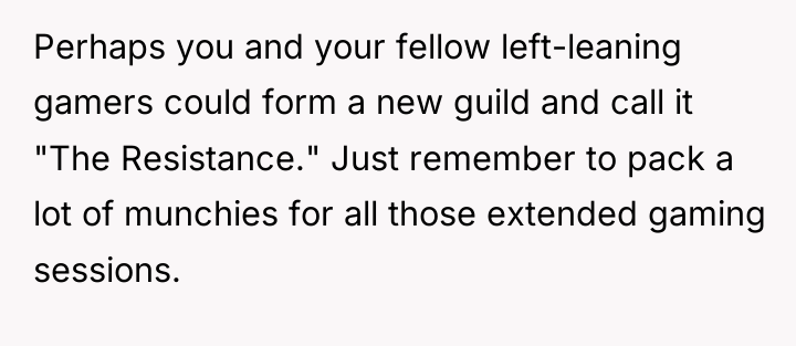 Perhaps you and your fellow left-leaning gamers could form a...