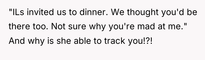 "ILs invited us to dinner. We thought you'd be there...