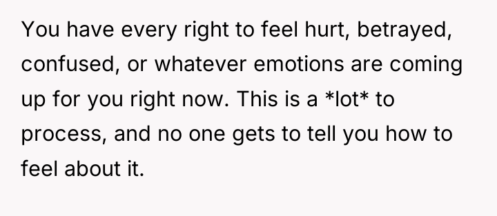 You have every right to feel hurt, betrayed, confused, or...