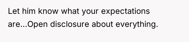 Let him know what your expectations are...Open disclosure about everything.