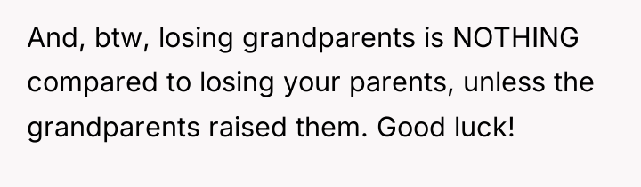 And, btw, losing grandparents is NOTHING compared to losing your...