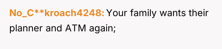 No_C**kroach4248 Your family wants their planner and ATM again;