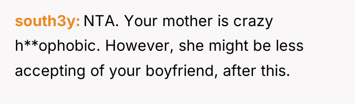 south3y NTA. Your mother is crazy h**ophobic. However, she might...