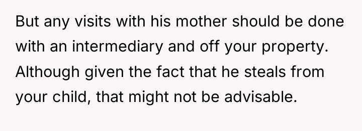 But any visits with his mother should be done with...