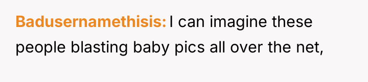 Badusernamethisis I can imagine these people blasting baby pics all...