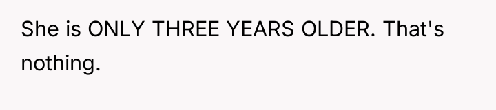 She is ONLY THREE YEARS OLDER. That's nothing.