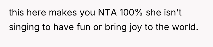 this here makes you NTA 100% she isn't singing to...
