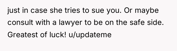 just in case she tries to sue you. Or maybe...