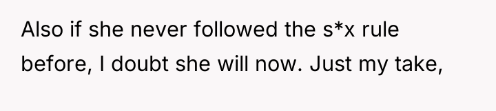 Also if she never followed the s*x rule before, I...
