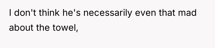 I don't think he's necessarily even that mad about the...