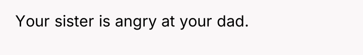 Your sister is angry at your dad.