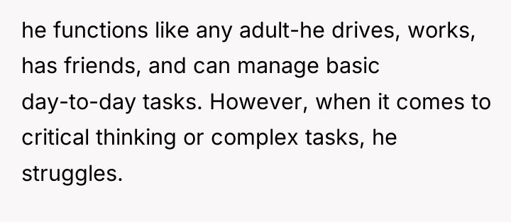 he functions like any adult-he drives, works, has friends, and...