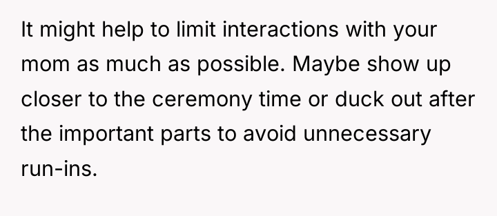It might help to limit interactions with your mom as...