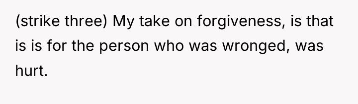 (strike three) My take on forgiveness, is that is is...