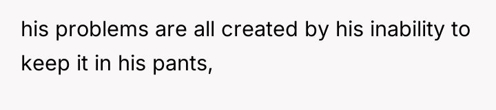 his problems are all created by his inability to keep...