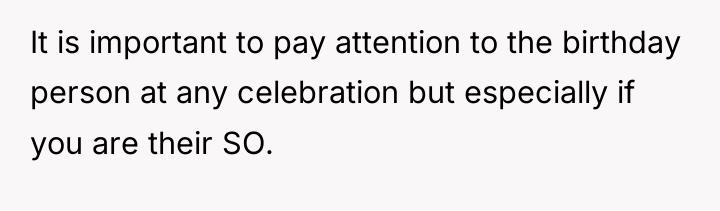 It is important to pay attention to the birthday person...