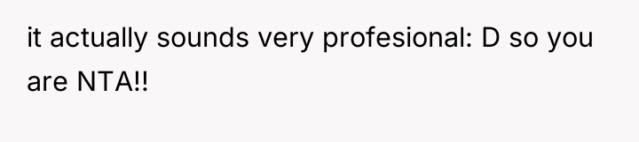 it actually sounds very profesional: D so you are NTA!!