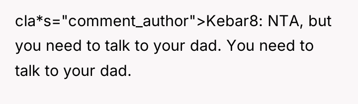 cla*s="comment_author">Kebar8: NTA, but you need to talk to your dad....