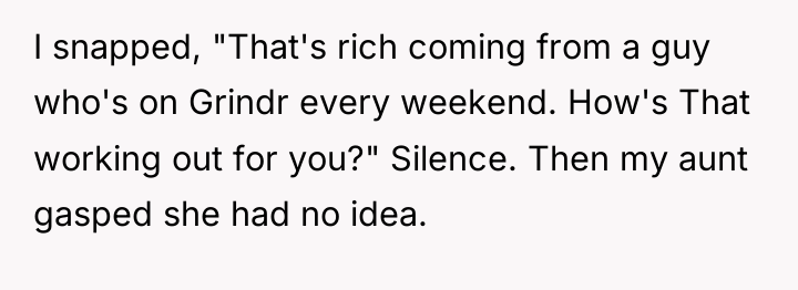 I snapped, "That's rich coming from a guy who's on...