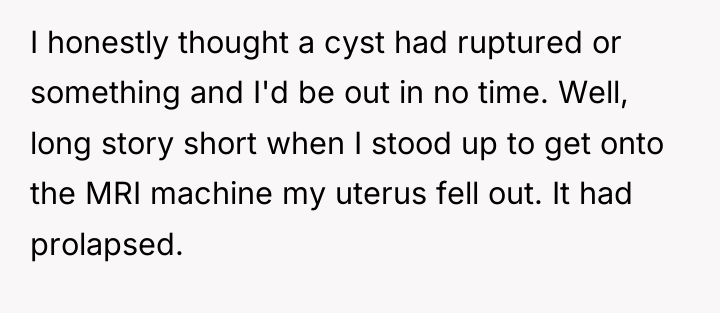 I honestly thought a cyst had ruptured or something and...
