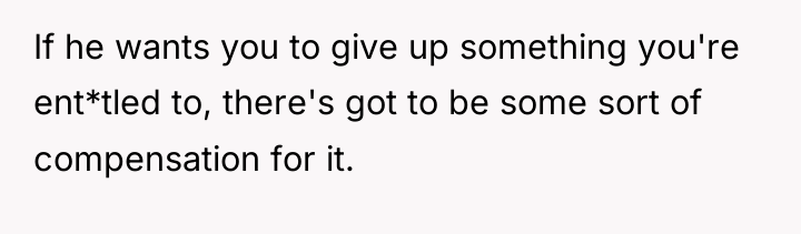 If he wants you to give up something you're ent*tled...
