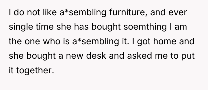 I do not like a*sembling furniture, and ever single time...