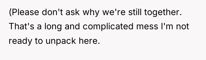 (Please don't ask why we're still together. That's a long...