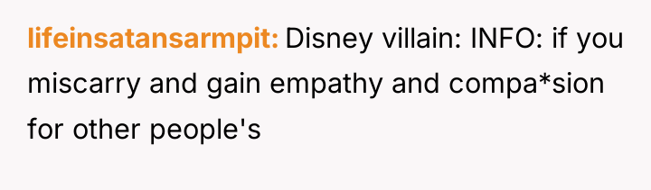 lifeinsatansarmpit Disney villain: INFO: if you miscarry and gain empathy...