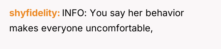 shyfidelity INFO: You say her behavior makes everyone uncomfortable,