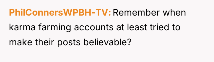 PhilConnersWPBH-TV Remember when karma farming accounts at least tried to...