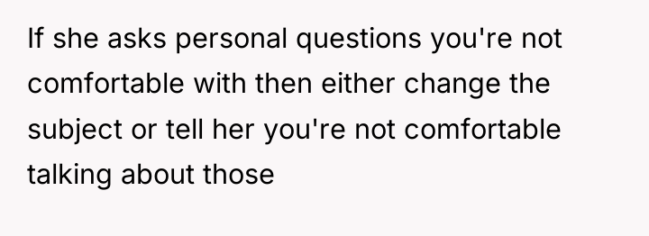 If she asks personal questions you're not comfortable with then...