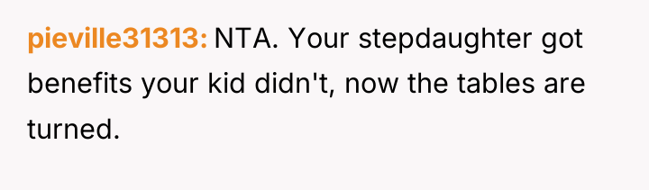 pieville31313 NTA. Your stepdaughter got benefits your kid didn't, now...