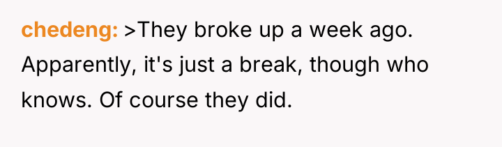 chedeng >They broke up a week ago. Apparently, it's just...