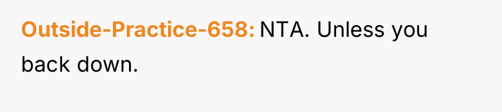 Outside-Practice-658 NTA. Unless you back down.