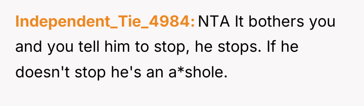 Independent_Tie_4984 NTA It bothers you and you tell him to...