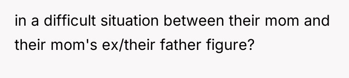 in a difficult situation between their mom and their mom's...