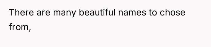 There are many beautiful names to chose from,