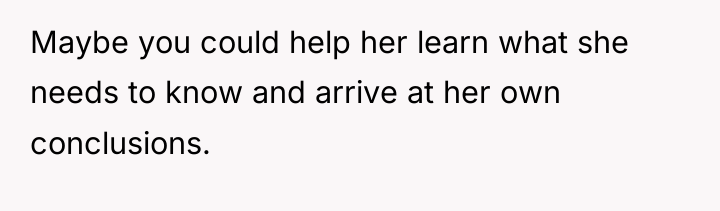 Maybe you could help her learn what she needs to...