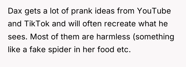 Dax gets a lot of prank ideas from YouTube and...