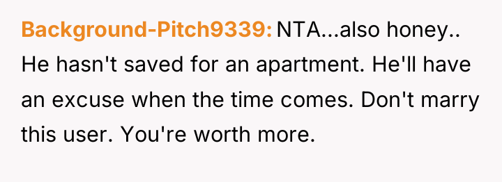 Background-Pitch9339 NTA...also honey.. He hasn't saved for an apartment. He'll...